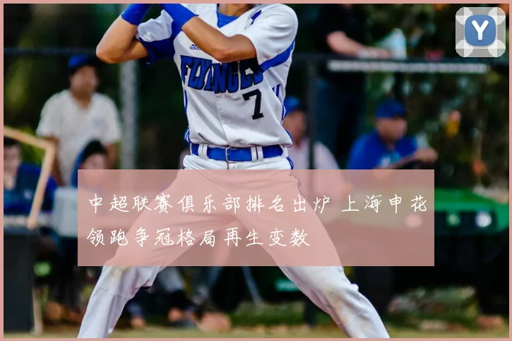 中超联赛俱乐部排名出炉 上海申花领跑争冠格局再生变数