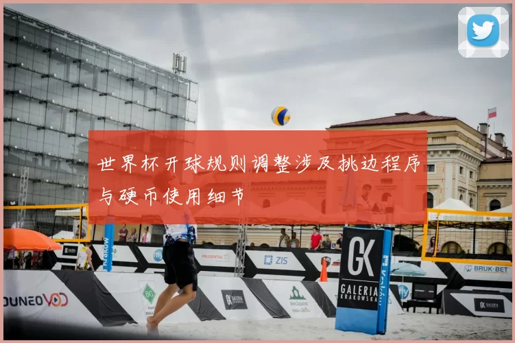 世界杯开球规则调整涉及挑边程序与硬币使用细节