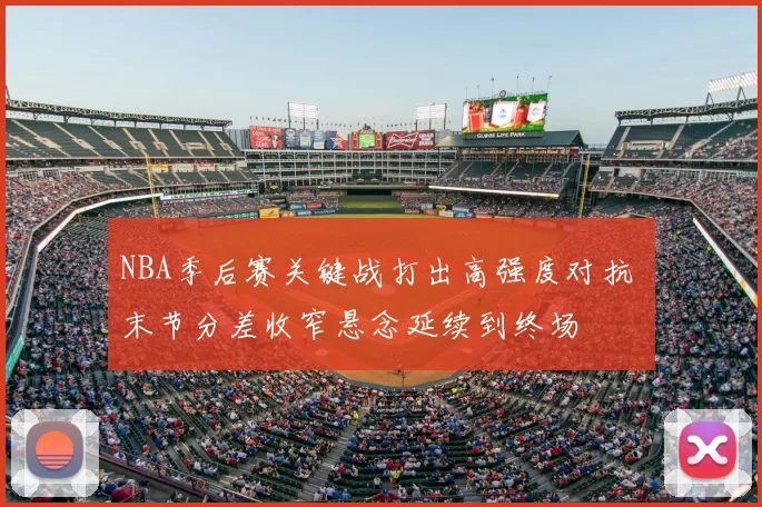 NBA季后赛关键战打出高强度对抗 末节分差收窄悬念延续到终场