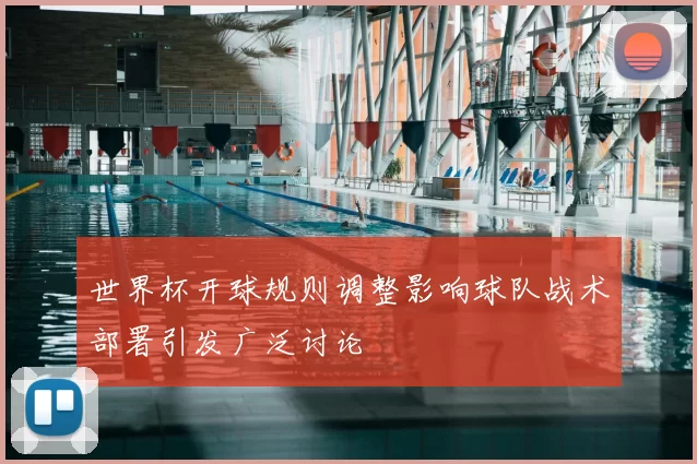 世界杯开球规则调整影响球队战术部署引发广泛讨论