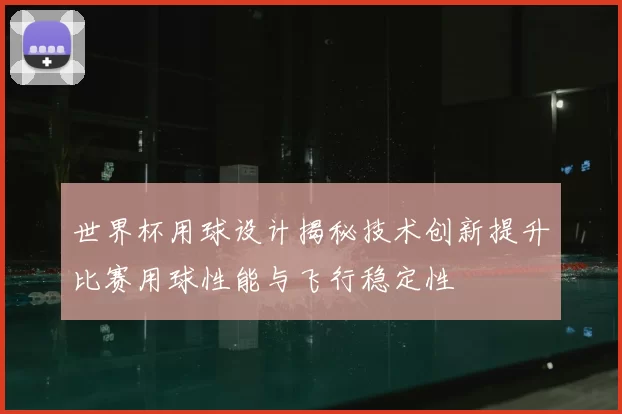 世界杯用球设计揭秘技术创新提升比赛用球性能与飞行稳定性