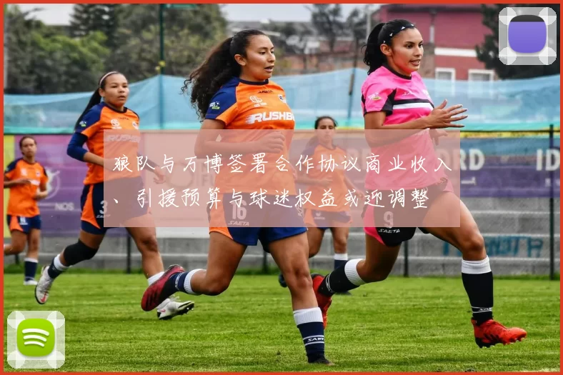 狼队与万博签署合作协议商业收入、引援预算与球迷权益或迎调整