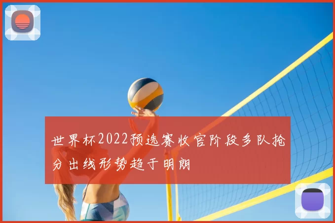 世界杯2022预选赛收官阶段多队抢分出线形势趋于明朗
