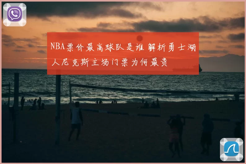 NBA票价最高球队是谁 解析勇士湖人尼克斯主场门票为何最贵